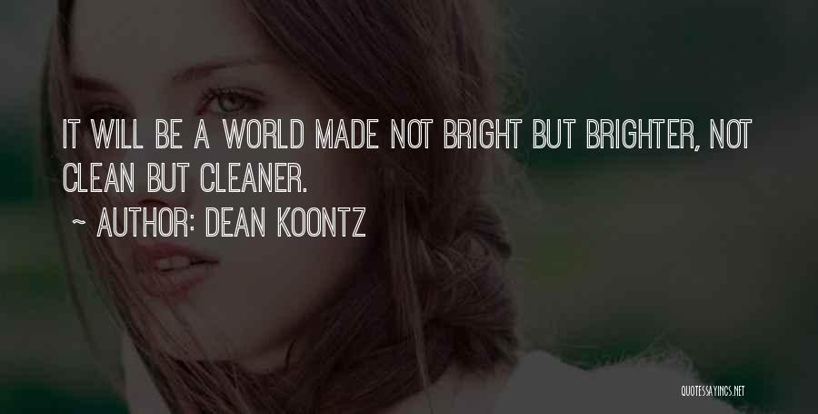 Dean Koontz Quotes: It Will Be A World Made Not Bright But Brighter, Not Clean But Cleaner.