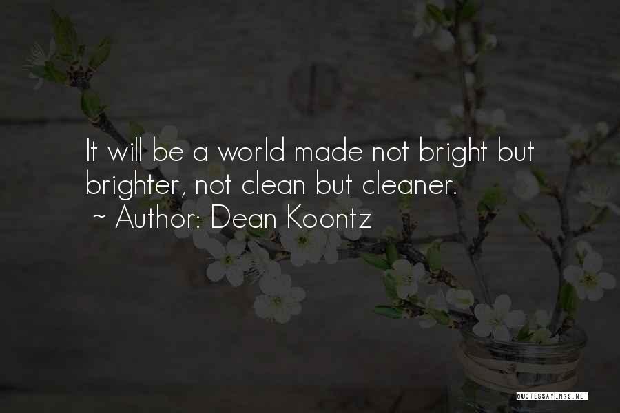 Dean Koontz Quotes: It Will Be A World Made Not Bright But Brighter, Not Clean But Cleaner.