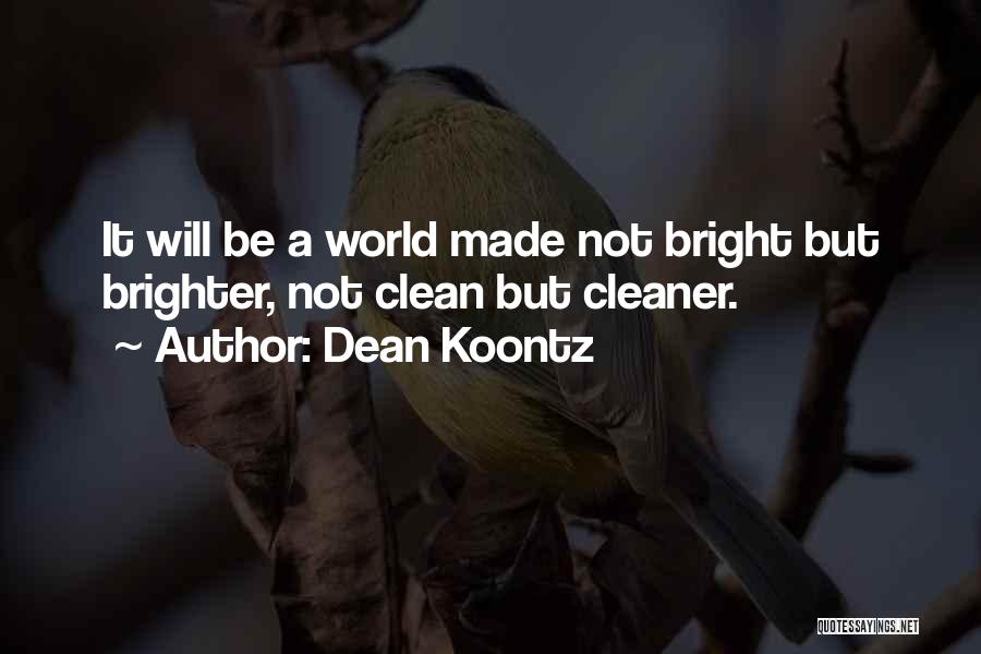 Dean Koontz Quotes: It Will Be A World Made Not Bright But Brighter, Not Clean But Cleaner.