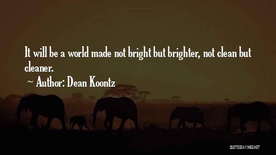 Dean Koontz Quotes: It Will Be A World Made Not Bright But Brighter, Not Clean But Cleaner.