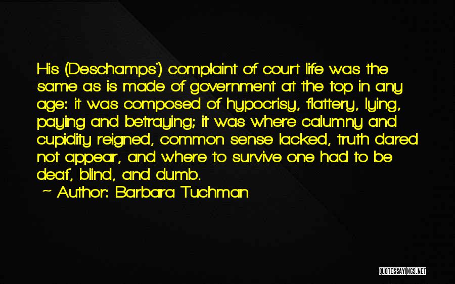 Barbara Tuchman Quotes: His (deschamps') Complaint Of Court Life Was The Same As Is Made Of Government At The Top In Any Age: