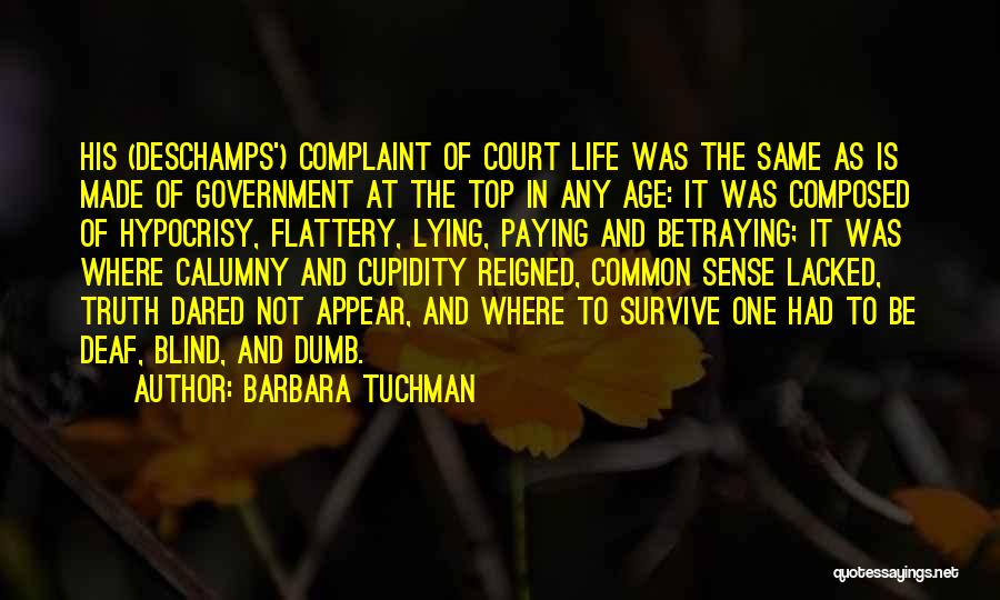 Barbara Tuchman Quotes: His (deschamps') Complaint Of Court Life Was The Same As Is Made Of Government At The Top In Any Age: