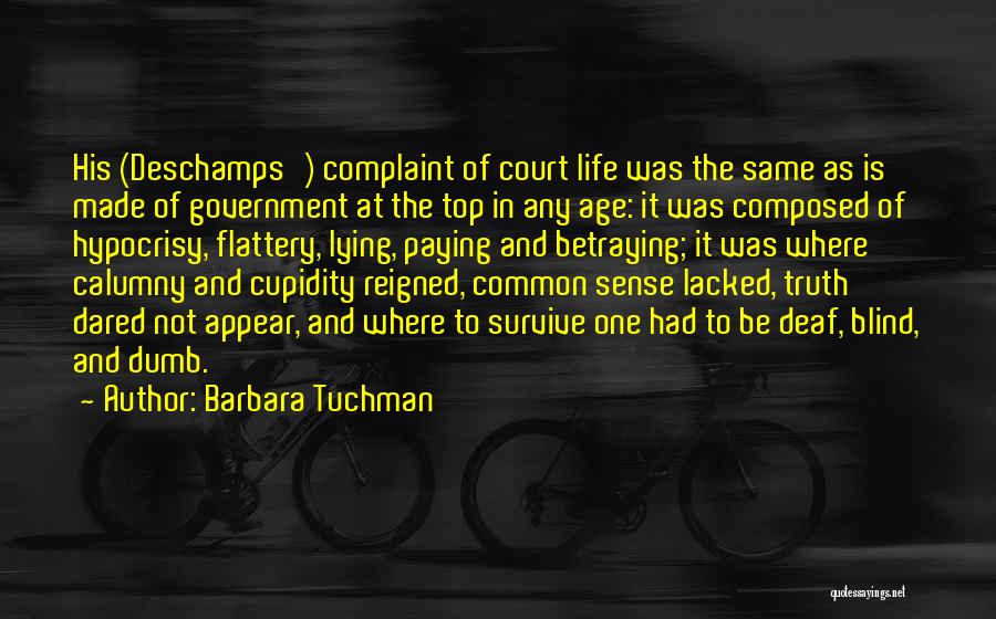 Barbara Tuchman Quotes: His (deschamps') Complaint Of Court Life Was The Same As Is Made Of Government At The Top In Any Age: