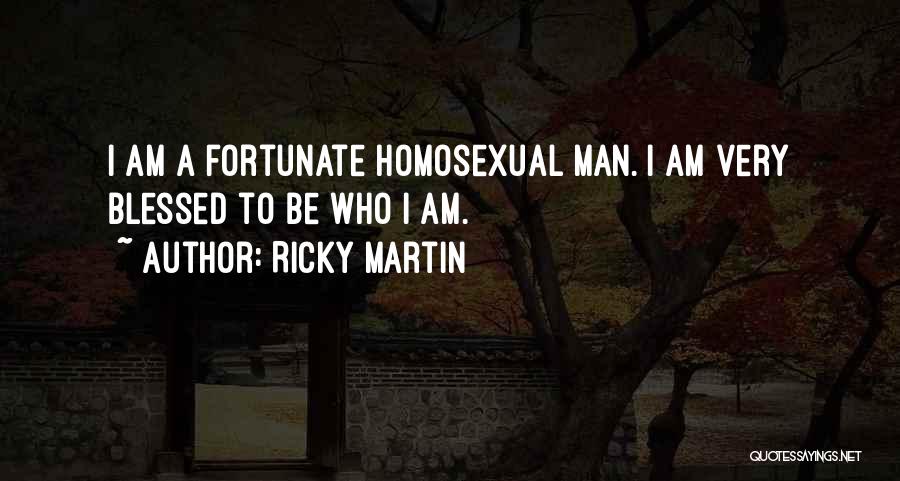 Ricky Martin Quotes: I Am A Fortunate Homosexual Man. I Am Very Blessed To Be Who I Am.