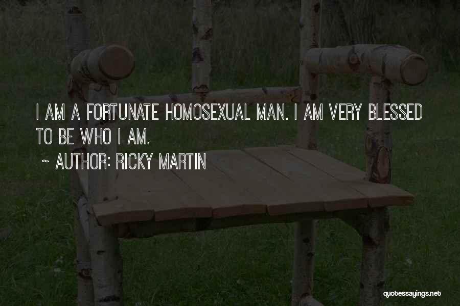 Ricky Martin Quotes: I Am A Fortunate Homosexual Man. I Am Very Blessed To Be Who I Am.