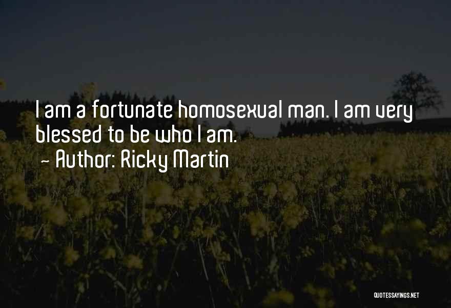 Ricky Martin Quotes: I Am A Fortunate Homosexual Man. I Am Very Blessed To Be Who I Am.