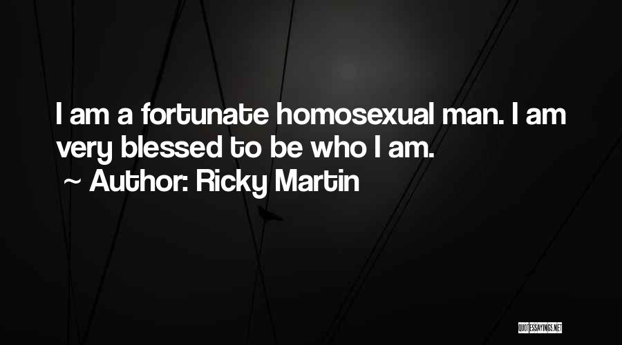 Ricky Martin Quotes: I Am A Fortunate Homosexual Man. I Am Very Blessed To Be Who I Am.