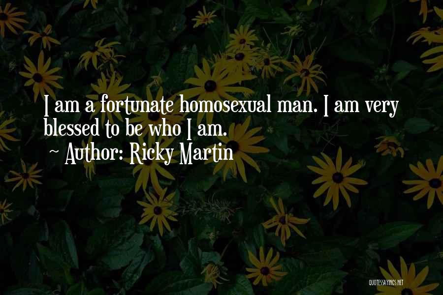 Ricky Martin Quotes: I Am A Fortunate Homosexual Man. I Am Very Blessed To Be Who I Am.