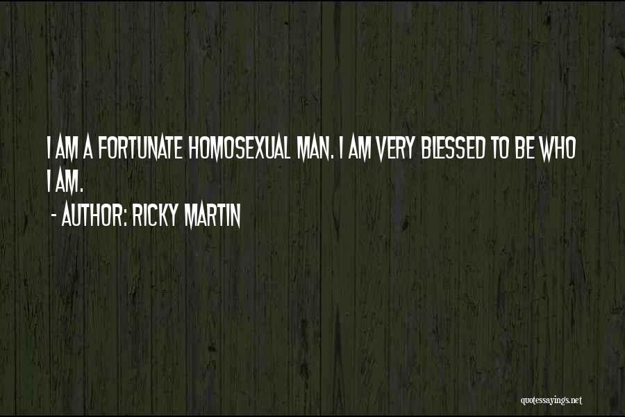 Ricky Martin Quotes: I Am A Fortunate Homosexual Man. I Am Very Blessed To Be Who I Am.