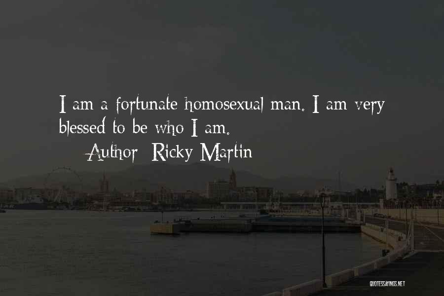 Ricky Martin Quotes: I Am A Fortunate Homosexual Man. I Am Very Blessed To Be Who I Am.