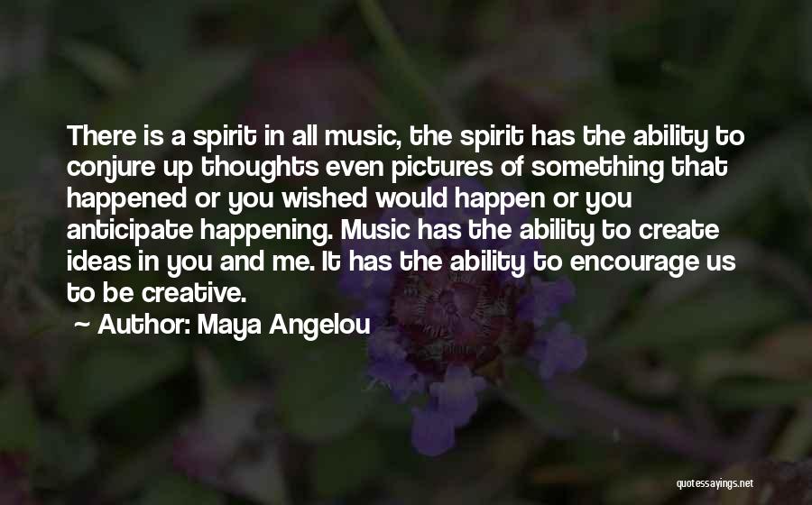 Maya Angelou Quotes: There Is A Spirit In All Music, The Spirit Has The Ability To Conjure Up Thoughts Even Pictures Of Something