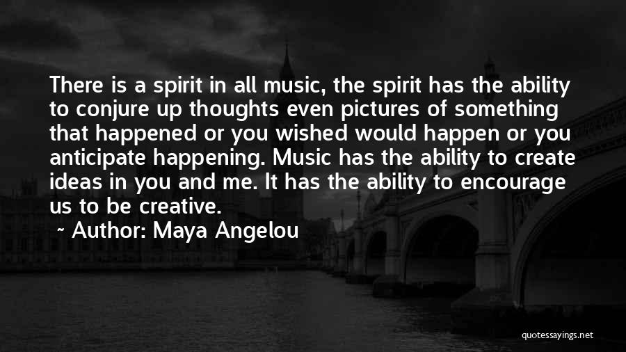 Maya Angelou Quotes: There Is A Spirit In All Music, The Spirit Has The Ability To Conjure Up Thoughts Even Pictures Of Something