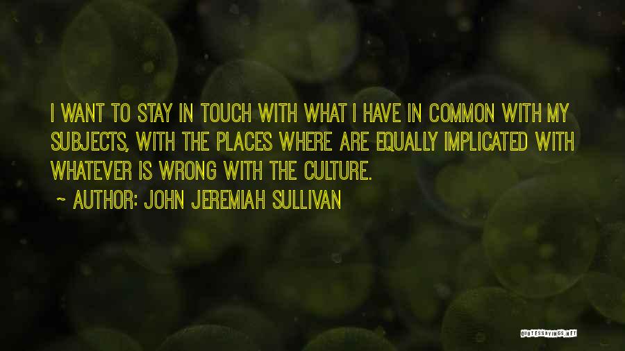 John Jeremiah Sullivan Quotes: I Want To Stay In Touch With What I Have In Common With My Subjects, With The Places Where Are