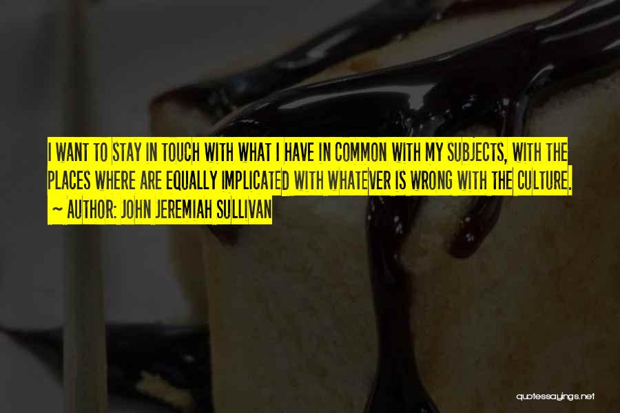 John Jeremiah Sullivan Quotes: I Want To Stay In Touch With What I Have In Common With My Subjects, With The Places Where Are