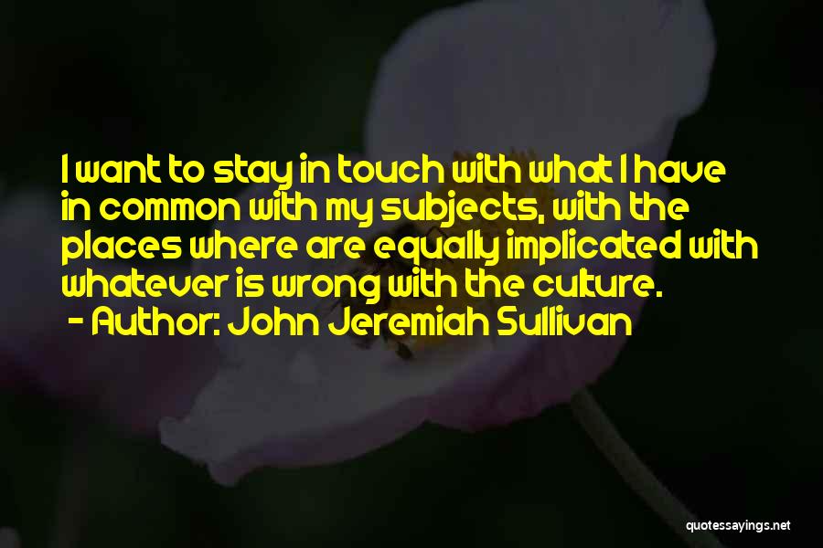 John Jeremiah Sullivan Quotes: I Want To Stay In Touch With What I Have In Common With My Subjects, With The Places Where Are