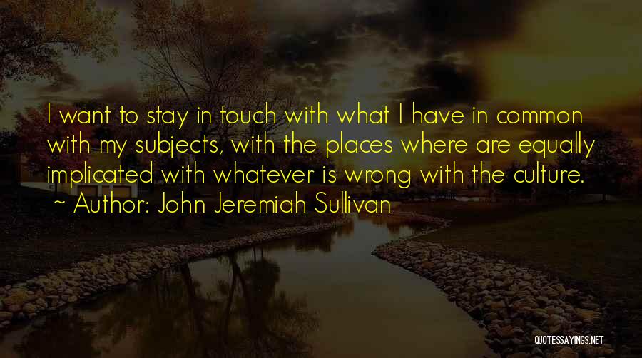 John Jeremiah Sullivan Quotes: I Want To Stay In Touch With What I Have In Common With My Subjects, With The Places Where Are