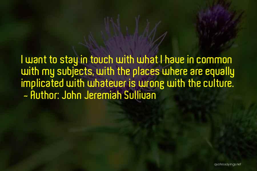 John Jeremiah Sullivan Quotes: I Want To Stay In Touch With What I Have In Common With My Subjects, With The Places Where Are