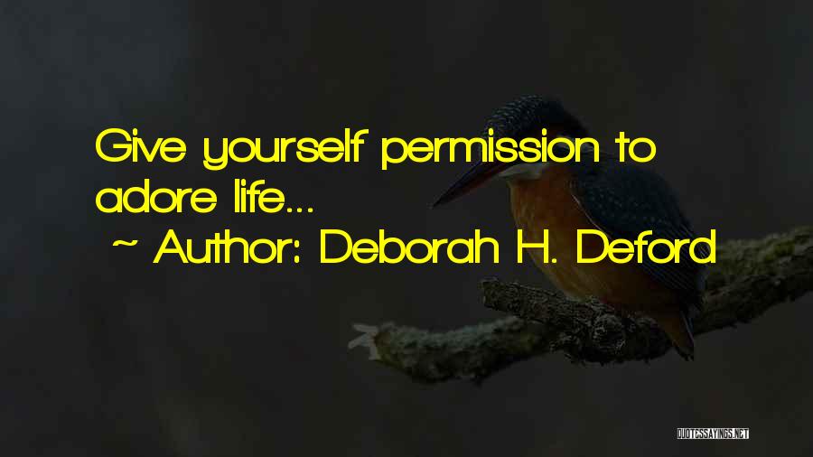 Deborah H. Deford Quotes: Give Yourself Permission To Adore Life...