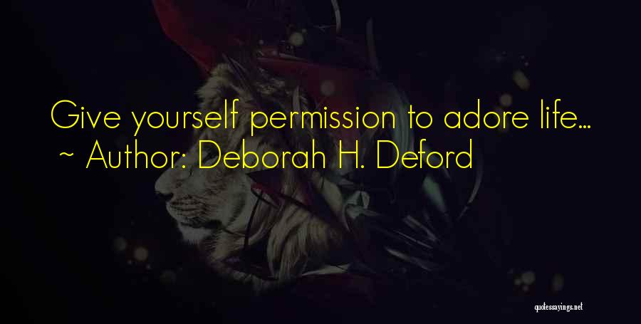 Deborah H. Deford Quotes: Give Yourself Permission To Adore Life...