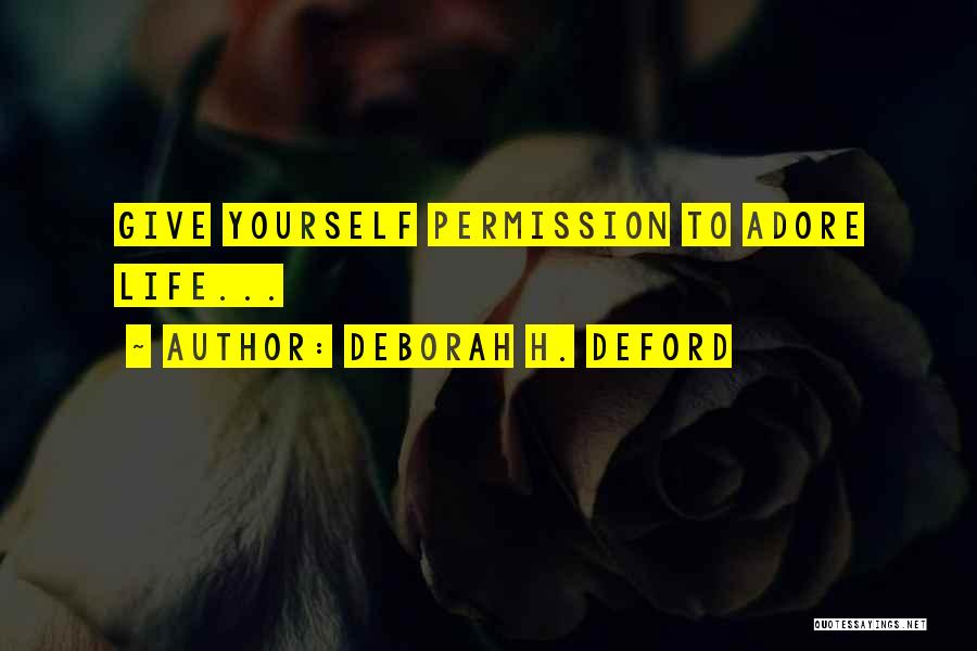 Deborah H. Deford Quotes: Give Yourself Permission To Adore Life...