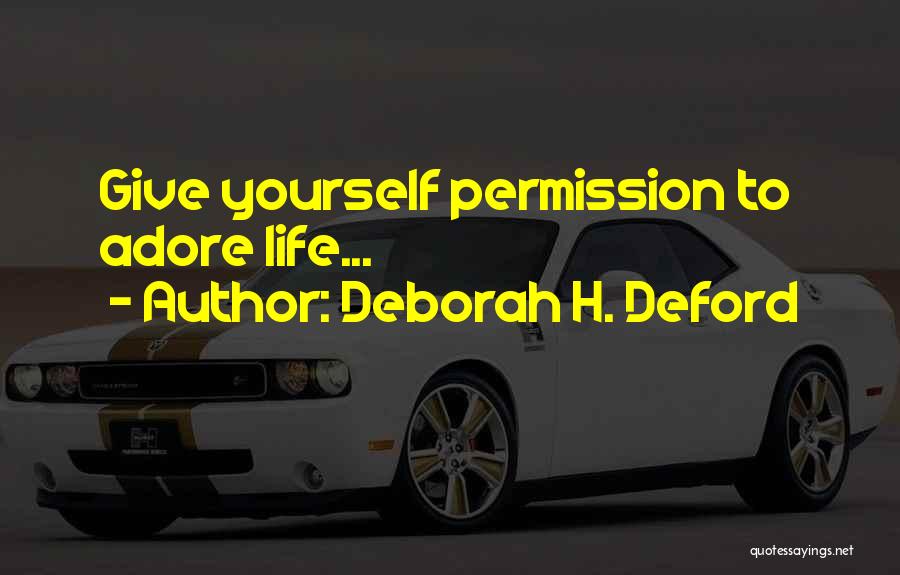 Deborah H. Deford Quotes: Give Yourself Permission To Adore Life...