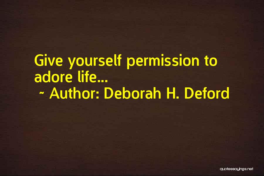 Deborah H. Deford Quotes: Give Yourself Permission To Adore Life...