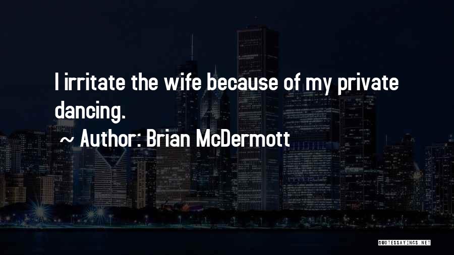 Brian McDermott Quotes: I Irritate The Wife Because Of My Private Dancing.