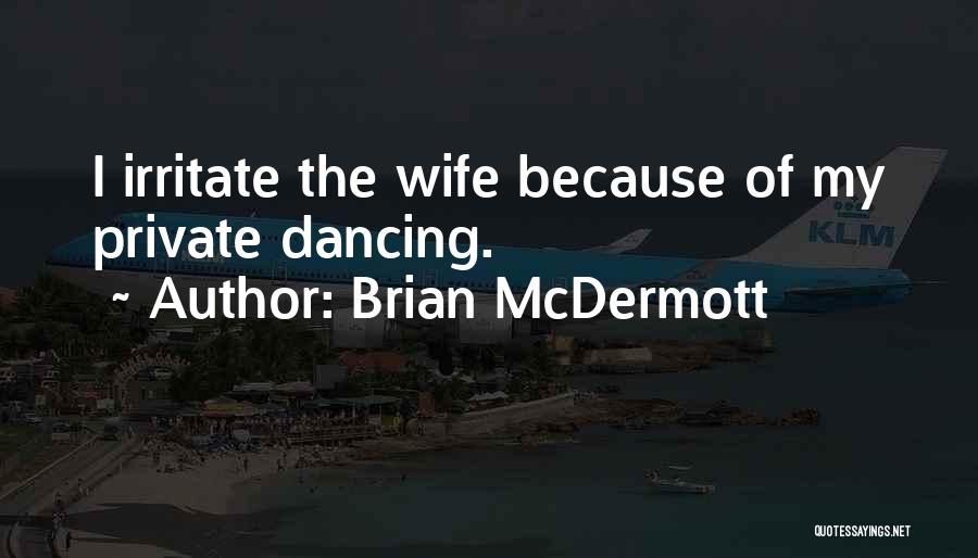 Brian McDermott Quotes: I Irritate The Wife Because Of My Private Dancing.