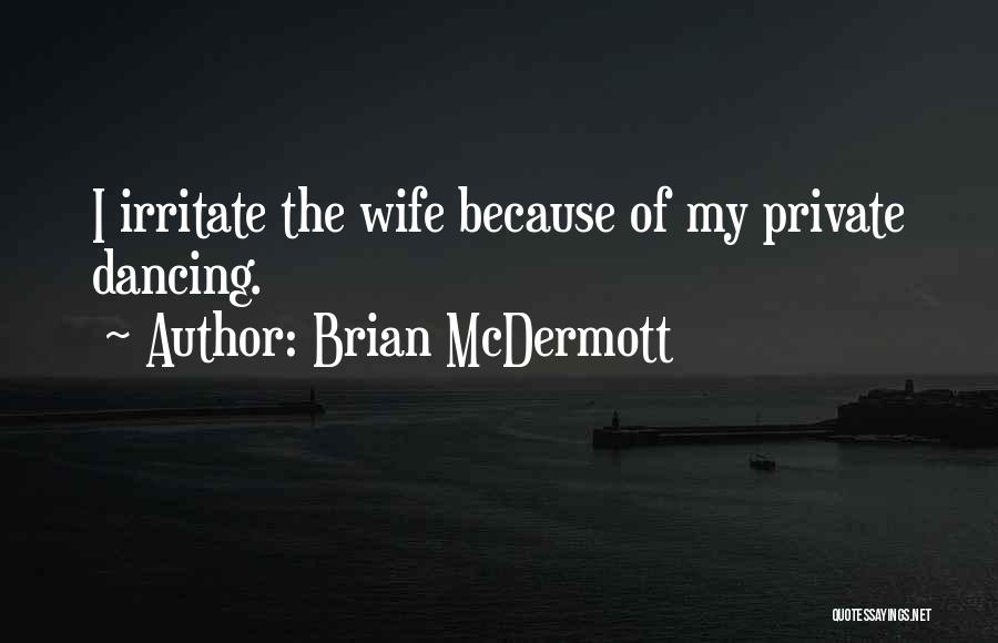 Brian McDermott Quotes: I Irritate The Wife Because Of My Private Dancing.