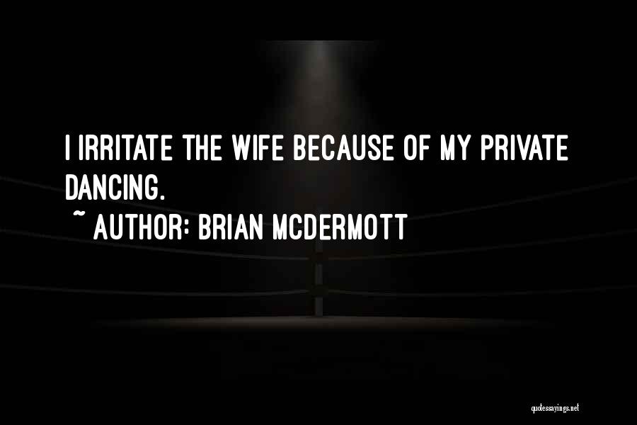 Brian McDermott Quotes: I Irritate The Wife Because Of My Private Dancing.