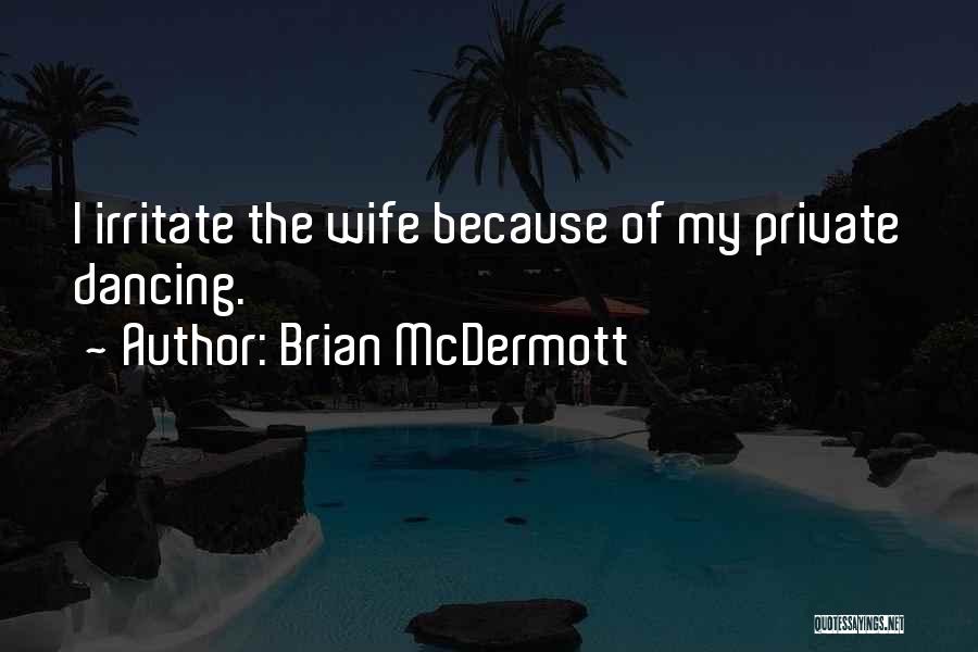 Brian McDermott Quotes: I Irritate The Wife Because Of My Private Dancing.
