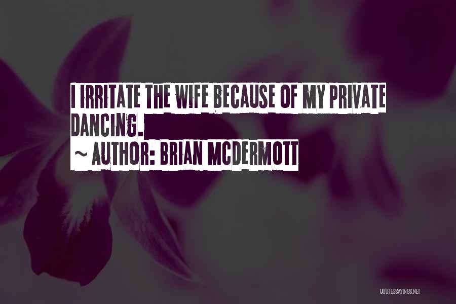 Brian McDermott Quotes: I Irritate The Wife Because Of My Private Dancing.
