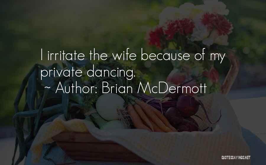 Brian McDermott Quotes: I Irritate The Wife Because Of My Private Dancing.