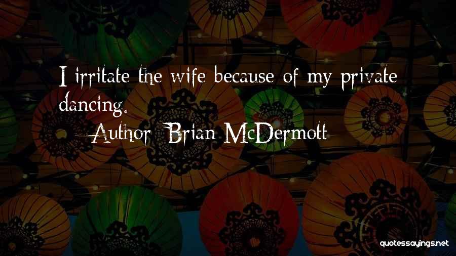 Brian McDermott Quotes: I Irritate The Wife Because Of My Private Dancing.