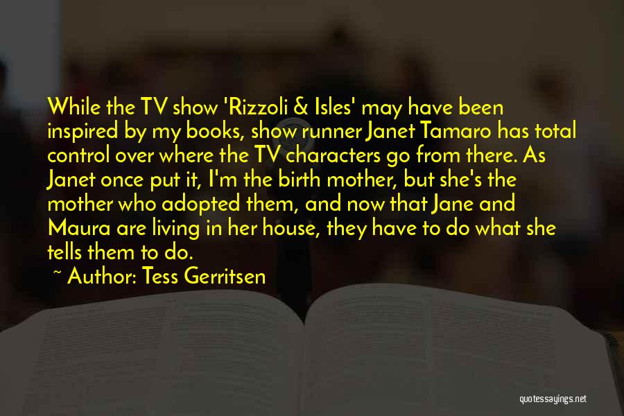 Tess Gerritsen Quotes: While The Tv Show 'rizzoli & Isles' May Have Been Inspired By My Books, Show Runner Janet Tamaro Has Total