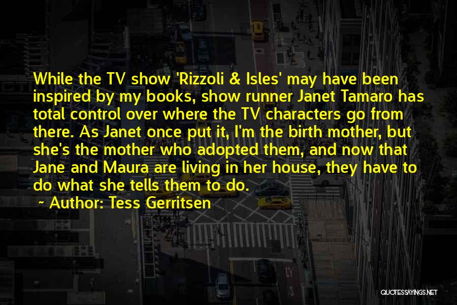 Tess Gerritsen Quotes: While The Tv Show 'rizzoli & Isles' May Have Been Inspired By My Books, Show Runner Janet Tamaro Has Total