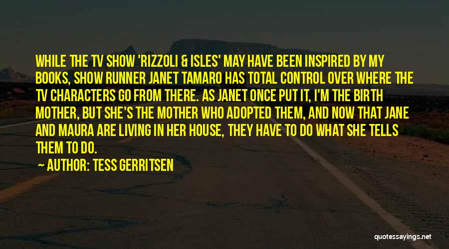 Tess Gerritsen Quotes: While The Tv Show 'rizzoli & Isles' May Have Been Inspired By My Books, Show Runner Janet Tamaro Has Total