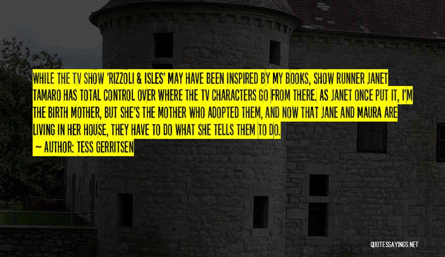 Tess Gerritsen Quotes: While The Tv Show 'rizzoli & Isles' May Have Been Inspired By My Books, Show Runner Janet Tamaro Has Total