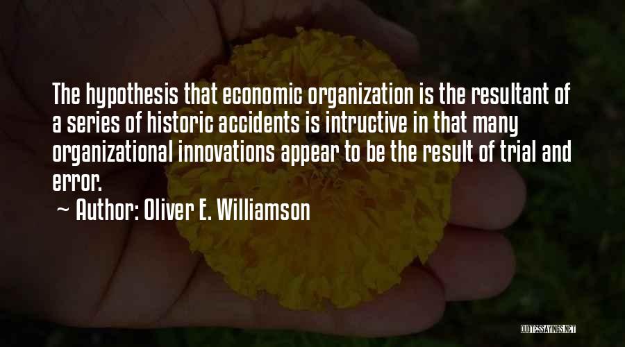 Oliver E. Williamson Quotes: The Hypothesis That Economic Organization Is The Resultant Of A Series Of Historic Accidents Is Intructive In That Many Organizational