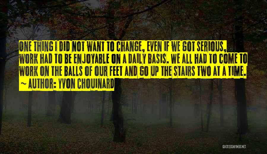 Yvon Chouinard Quotes: One Thing I Did Not Want To Change, Even If We Got Serious, Work Had To Be Enjoyable On A