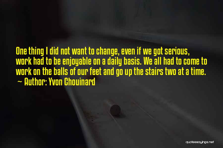 Yvon Chouinard Quotes: One Thing I Did Not Want To Change, Even If We Got Serious, Work Had To Be Enjoyable On A