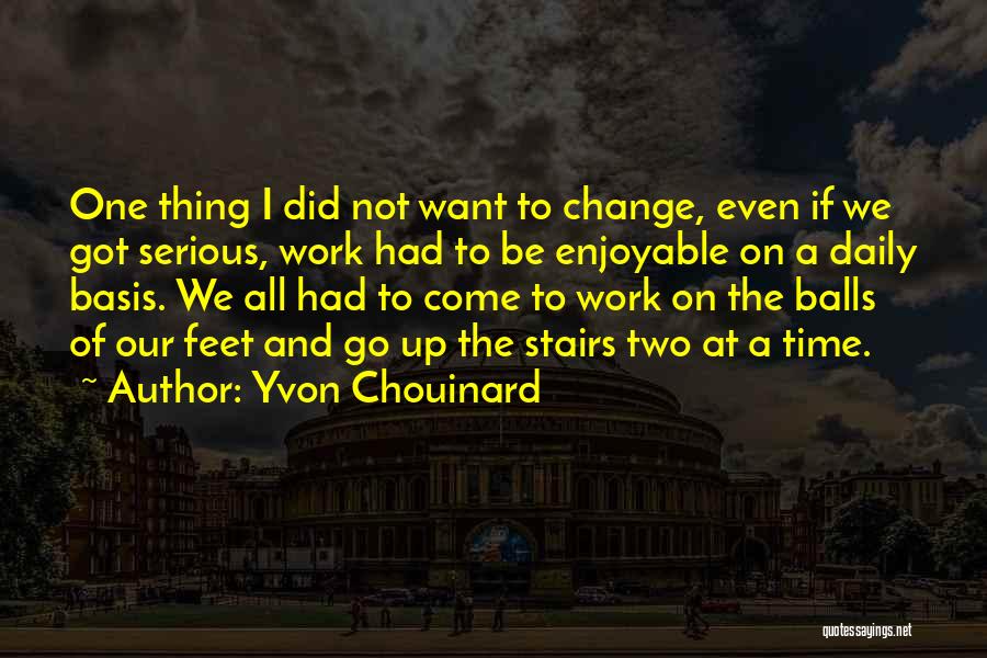 Yvon Chouinard Quotes: One Thing I Did Not Want To Change, Even If We Got Serious, Work Had To Be Enjoyable On A