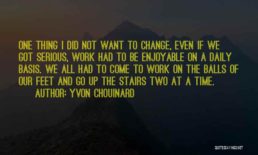 Yvon Chouinard Quotes: One Thing I Did Not Want To Change, Even If We Got Serious, Work Had To Be Enjoyable On A