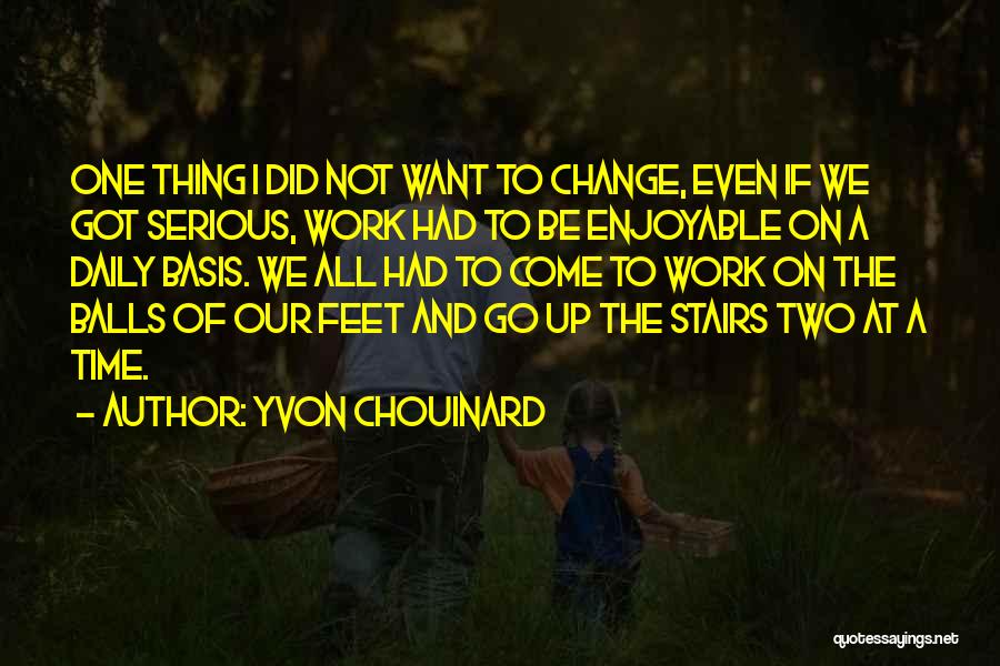 Yvon Chouinard Quotes: One Thing I Did Not Want To Change, Even If We Got Serious, Work Had To Be Enjoyable On A