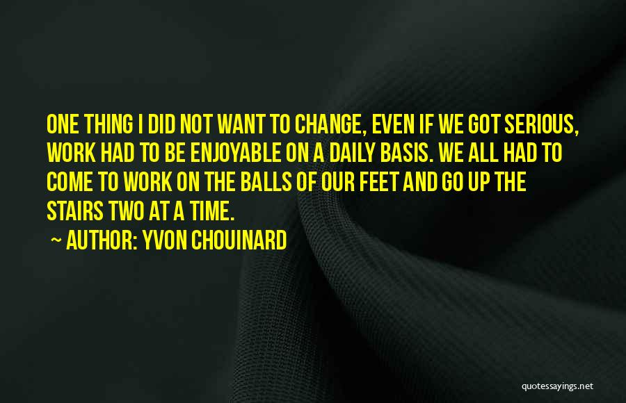 Yvon Chouinard Quotes: One Thing I Did Not Want To Change, Even If We Got Serious, Work Had To Be Enjoyable On A