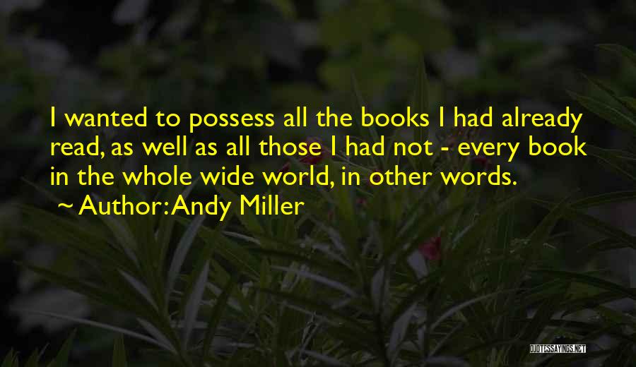 Andy Miller Quotes: I Wanted To Possess All The Books I Had Already Read, As Well As All Those I Had Not -