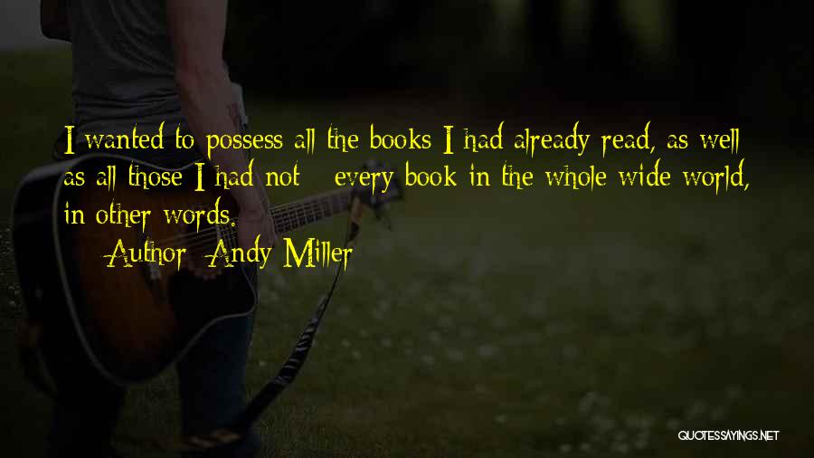 Andy Miller Quotes: I Wanted To Possess All The Books I Had Already Read, As Well As All Those I Had Not -