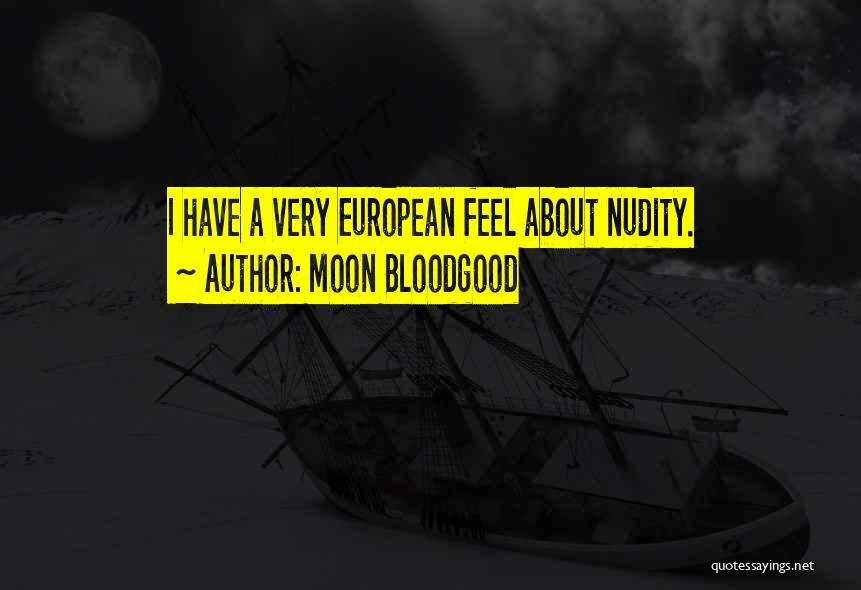 Moon Bloodgood Quotes: I Have A Very European Feel About Nudity.