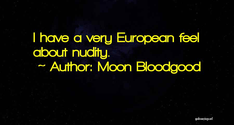 Moon Bloodgood Quotes: I Have A Very European Feel About Nudity.