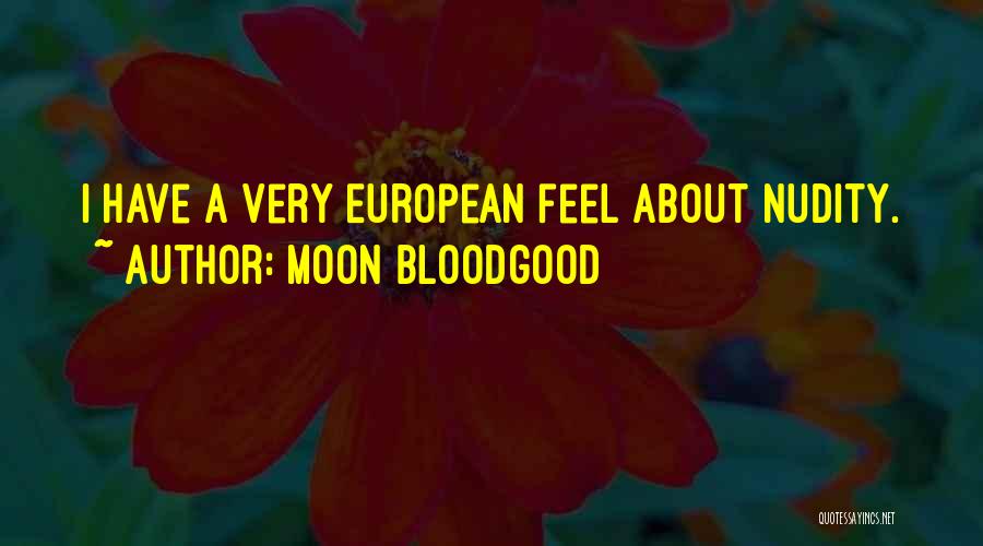 Moon Bloodgood Quotes: I Have A Very European Feel About Nudity.